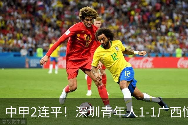 中甲2连平！深圳青年人1-1广西恒宸 深圳让出榜首净胜球劣势暂第2