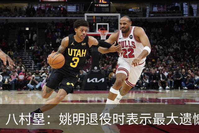 八村塁：姚明退役时表示最大遗憾是后继无人 我也在思考谁能接替我的位置