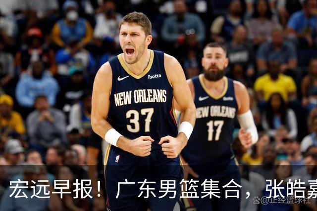 宏远早报！广东男篮集合，张皓嘉归队，徐杰美国特训，胡明轩杜润旺养伤，主教练未见身影！