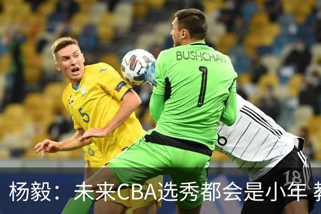 杨毅：未来CBA选秀都会是小年 教育公平更重要