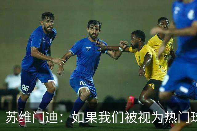 苏维门迪：如果我们被视为热门球队，那是因为这是我们应得的